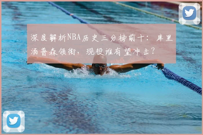 深度解析NBA历史三分榜前十：库里汤普森领衔，现役谁有望冲击？