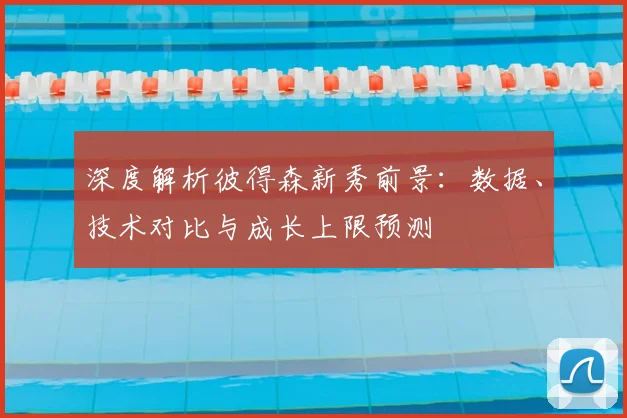 深度解析彼得森新秀前景:数据、技术对比与成长上限预测