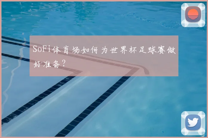 SoFi体育场如何为世界杯足球赛做好准备？