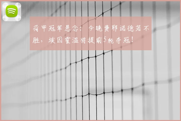 荷甲冠军悬念:今晚费耶诺德若不胜,埃因霍温将提前5轮夺冠!