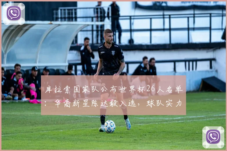 库拉索国家队公布世界杯26人名单：华裔新星陈达毅入选，球队实力与排名一览