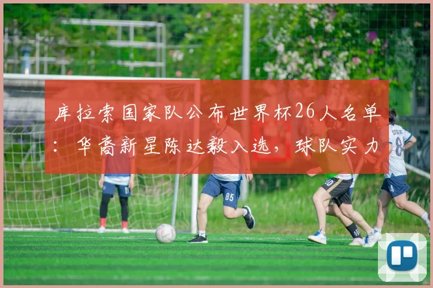 库拉索国家队公布世界杯26人名单:华裔新星陈达毅入选,球队实力与排名一览
